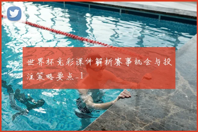 世界杯竞彩课件解析赛事机会与投注策略要点_1