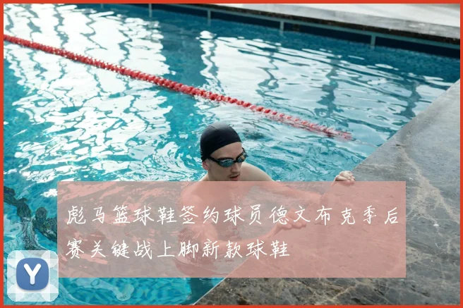 彪马篮球鞋签约球员德文布克季后赛关键战上脚新款球鞋