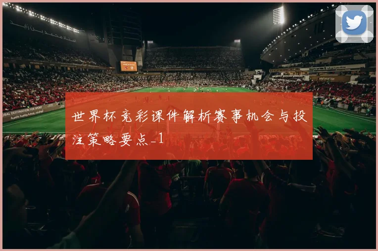世界杯竞彩课件解析赛事机会与投注策略要点_1