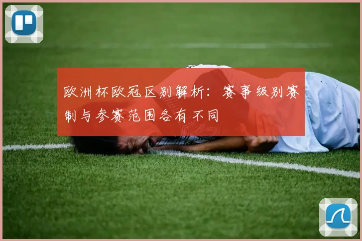 欧洲杯欧冠区别解析：赛事级别赛制与参赛范围各有不同