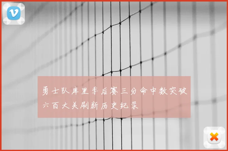 勇士队库里季后赛三分命中数突破六百大关刷新历史纪录