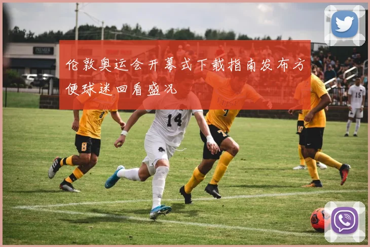 伦敦奥运会开幕式下载指南发布方便球迷回看盛况