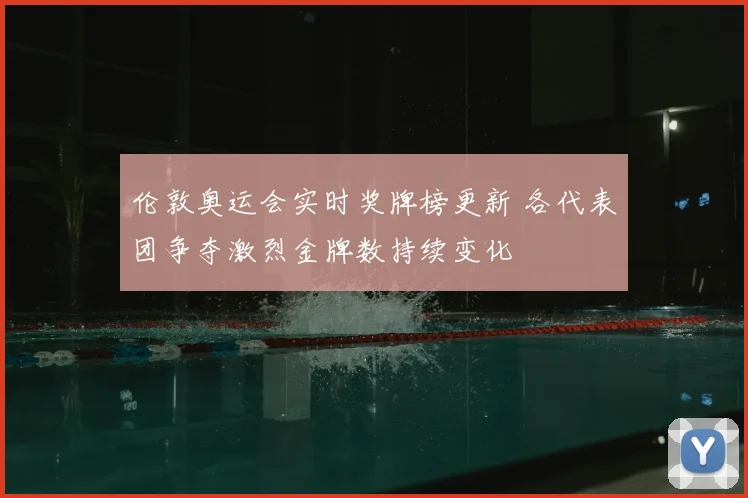 伦敦奥运会实时奖牌榜更新 各代表团争夺激烈金牌数持续变化