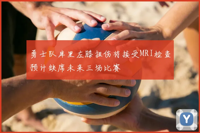 勇士队库里左膝扭伤将接受MRI检查预计缺席未来三场比赛