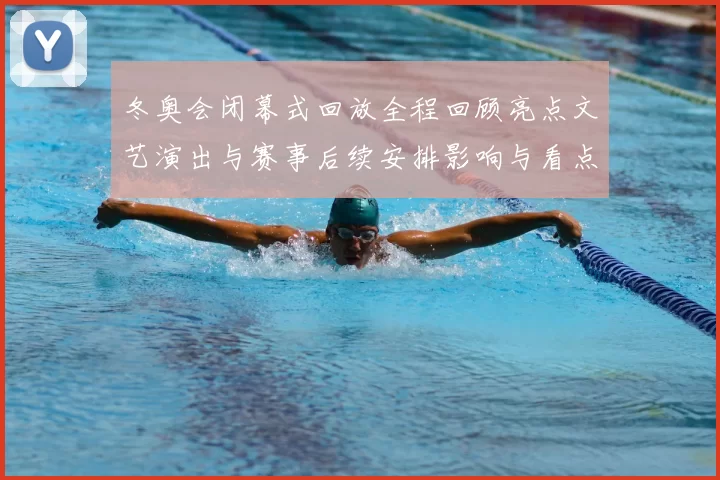 冬奥会闭幕式回放全程回顾亮点文艺演出与赛事后续安排影响与看点分析