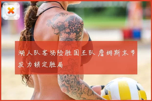 湖人队客场险胜国王队 詹姆斯末节发力锁定胜局