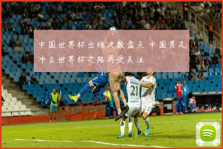 中国世界杯出线次数盘点 中国男足冲击世界杯之路再受关注