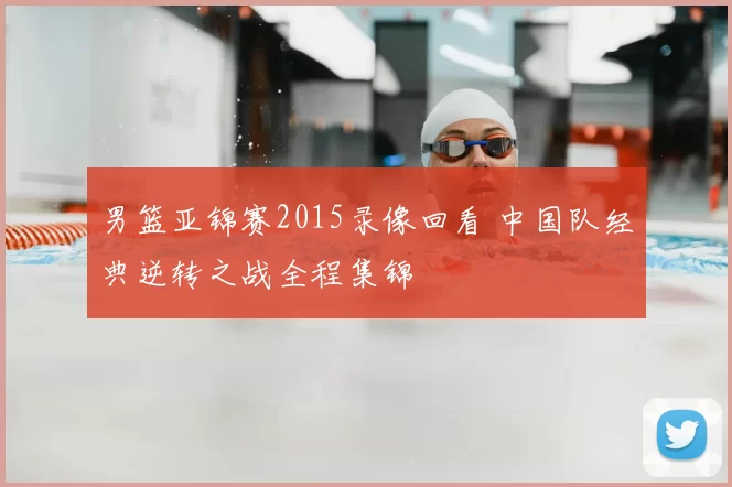 男篮亚锦赛2015录像回看 中国队经典逆转之战全程集锦