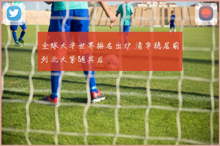全球大学世界排名出炉 清华稳居前列北大紧随其后