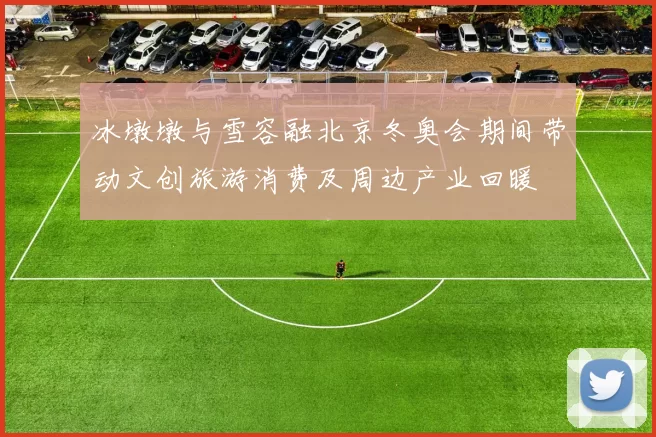 冰墩墩与雪容融北京冬奥会期间带动文创旅游消费及周边产业回暖