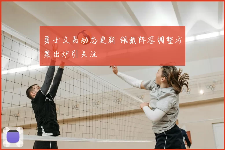 勇士交易动态更新 佩戴阵容调整方案出炉引关注
