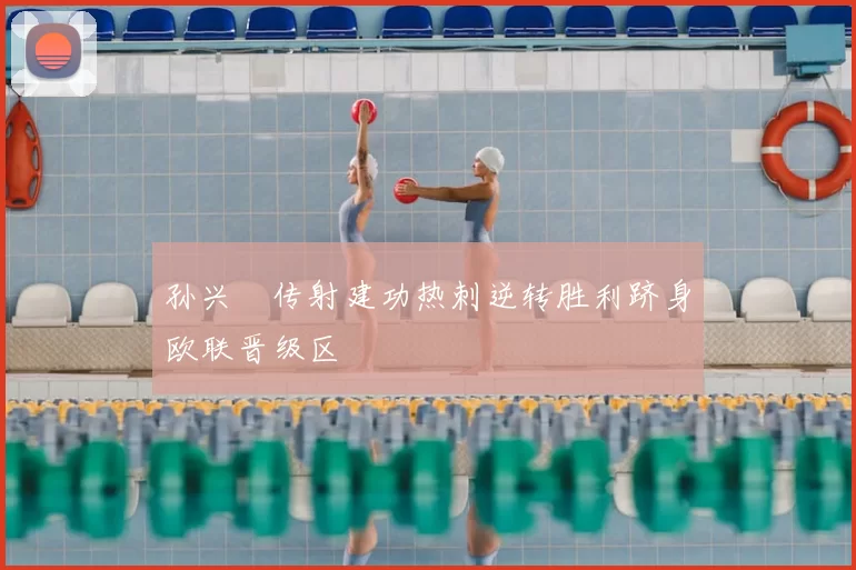 孙兴慜传射建功热刺逆转胜利跻身欧联晋级区