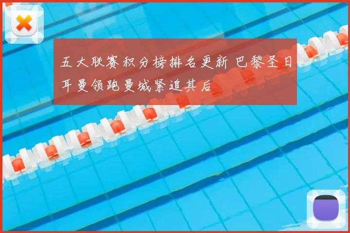 五大联赛积分榜排名更新 巴黎圣日耳曼领跑曼城紧追其后