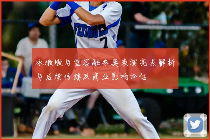 冰墩墩与雪容融冬奥表演亮点解析与后续传播及商业影响评估