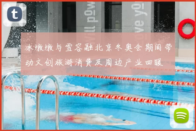 冰墩墩与雪容融北京冬奥会期间带动文创旅游消费及周边产业回暖