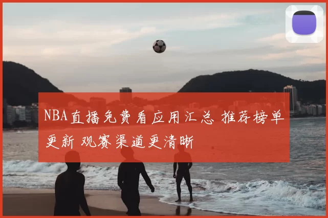 NBA直播免费看应用汇总 推荐榜单更新 观赛渠道更清晰