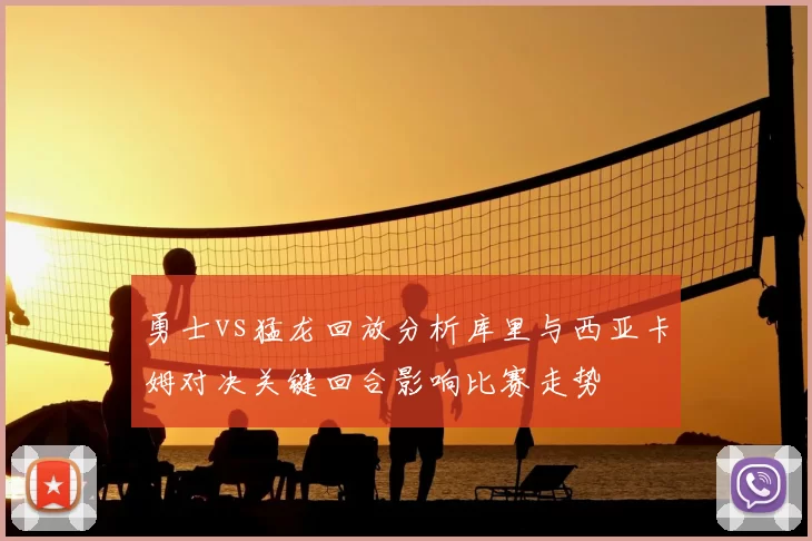 勇士vs猛龙回放分析库里与西亚卡姆对决关键回合影响比赛走势
