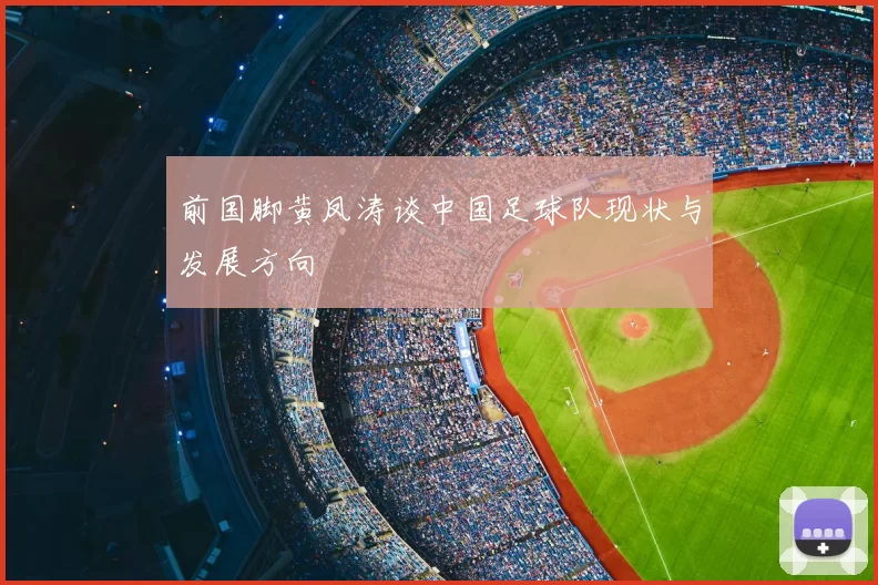 前国脚黄凤涛谈中国足球队现状与发展方向