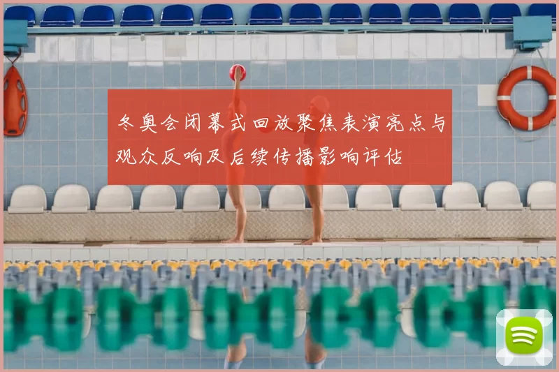 冬奥会闭幕式回放聚焦表演亮点与观众反响及后续传播影响评估