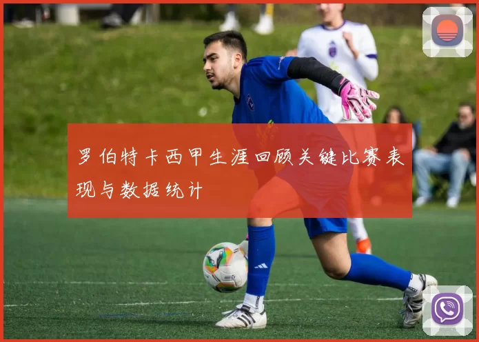 罗伯特卡西甲生涯回顾关键比赛表现与数据统计