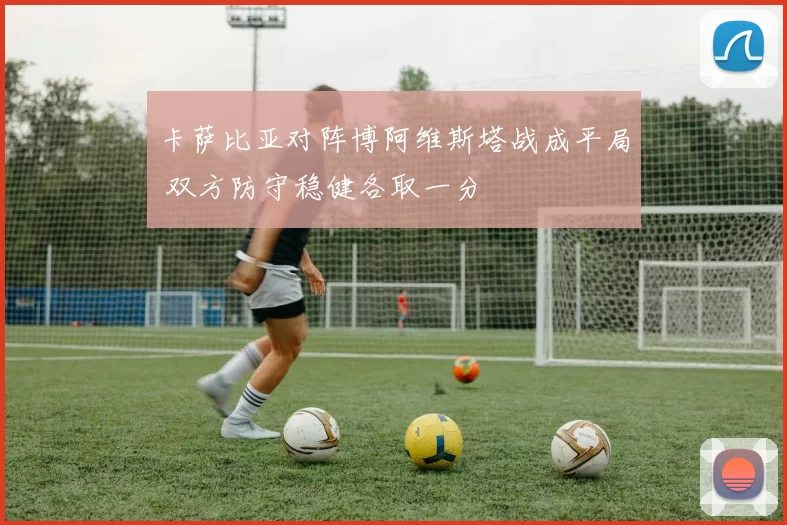 卡萨比亚对阵博阿维斯塔战成平局 双方防守稳健各取一分