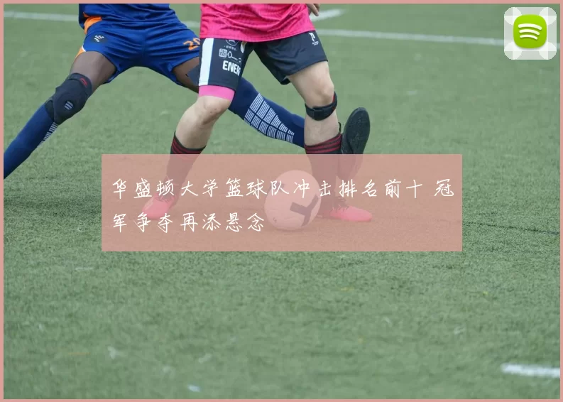 华盛顿大学篮球队冲击排名前十 冠军争夺再添悬念