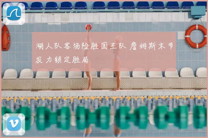 湖人队客场险胜国王队 詹姆斯末节发力锁定胜局