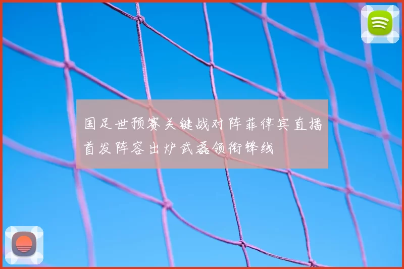 国足世预赛关键战对阵菲律宾直播首发阵容出炉武磊领衔锋线