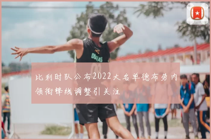 比利时队公布2022大名单德布劳内领衔锋线调整引关注