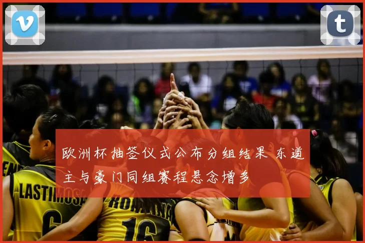 欧洲杯抽签仪式公布分组结果 东道主与豪门同组赛程悬念增多