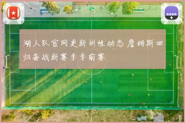 湖人队官网更新训练动态 詹姆斯回归备战新赛季季前赛